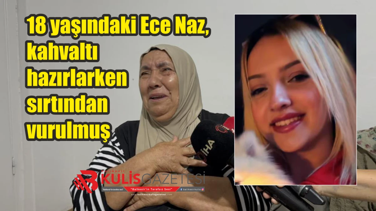 18 yaşındaki Ece Naz, kahvaltı hazırlarken sırtından vurulmuş