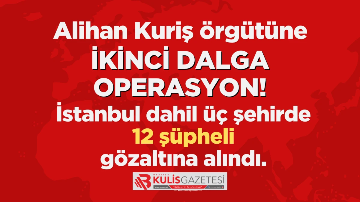Alihan Kuriş &ouml;rg&uuml;t&uuml;ne ikinci dalga operasyon