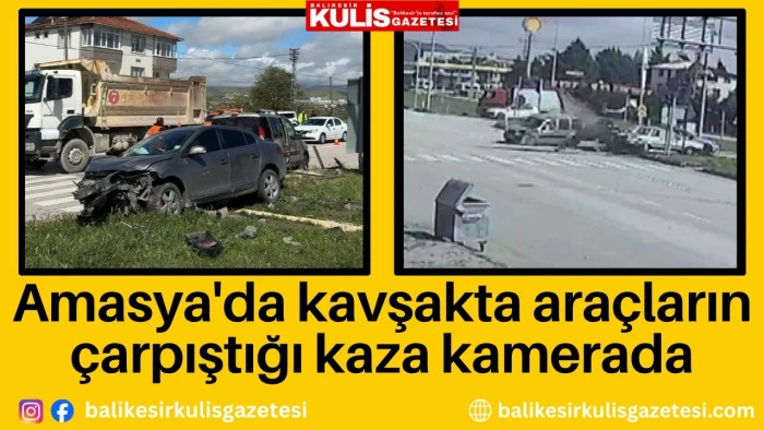 Amasya'da kavşakta ara&ccedil;ların &ccedil;arpıştığı kaza kamerada