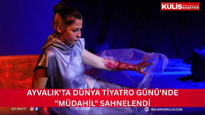 Ayvalık'ta D&uuml;nya Tiyatro G&uuml;n&uuml;'nde "M&uuml;dahil" sahnelendi