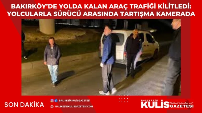 Bakırk&ouml;y&rsquo;de yolda kalan ara&ccedil; trafiği kilitledi: Yolcularla s&uuml;r&uuml;c&uuml; arasında tartışma kamerada