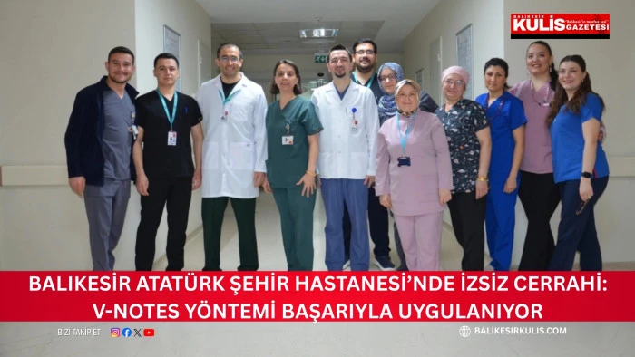 Balıkesir Atat&uuml;rk Şehir Hastanesi&rsquo;nde İzsiz Cerrahi: V-NOTES Y&ouml;ntemi Başarıyla Uygulanıyor