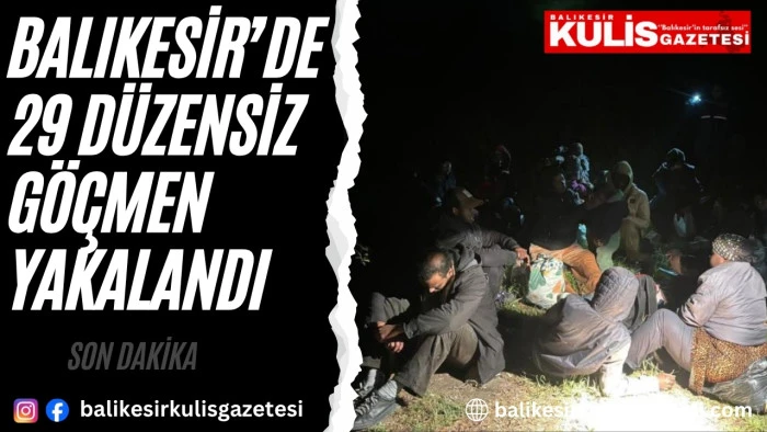 Balıkesir&rsquo;de 29 d&uuml;zensiz g&ouml;&ccedil;men yakalandı