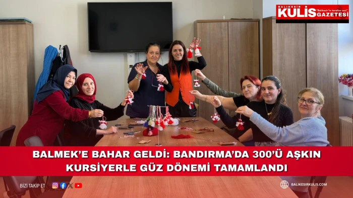 BALMEK&rsquo;e bahar geldi: Bandırma&rsquo;da 300&rsquo;&uuml; aşkın kursiyerle g&uuml;z d&ouml;nemi tamamlandı
