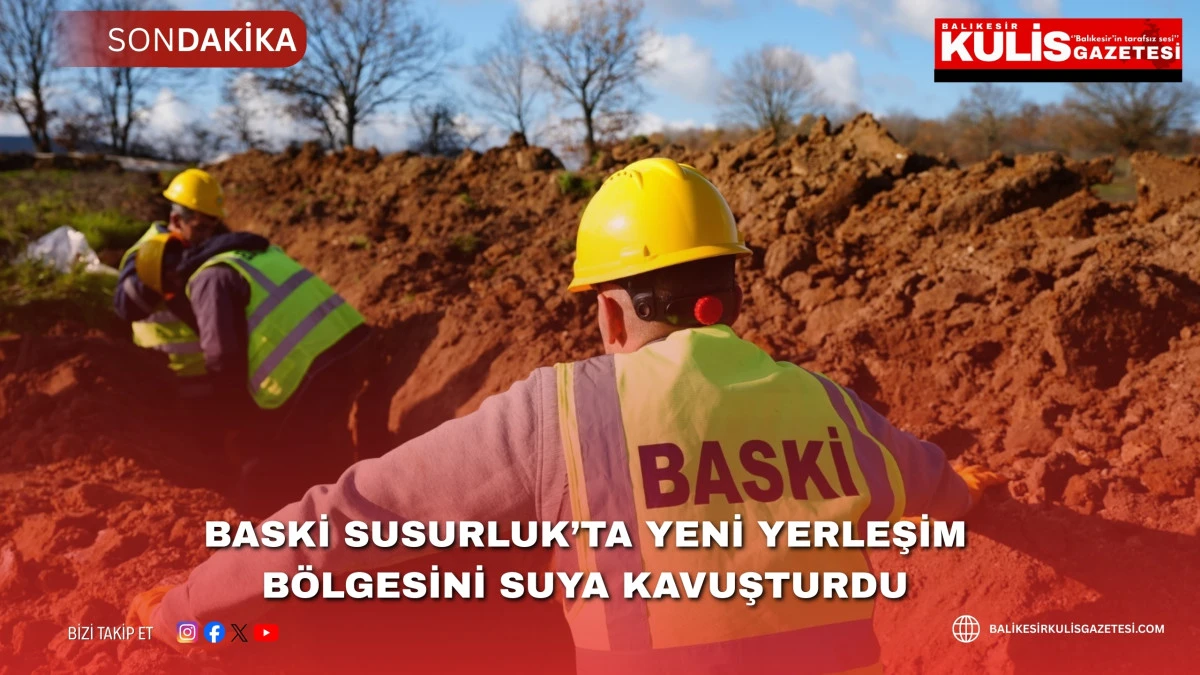 BASKİ Susurluk&rsquo;ta yeni yerleşim b&ouml;lgesini suya kavuşturdu