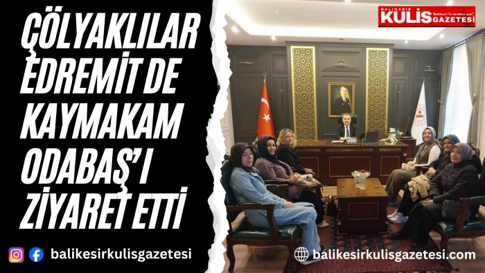 &Ccedil;&ouml;lyaklılar Edremit de Kaymakam Odabaş&rsquo;ı ziyaret etti
