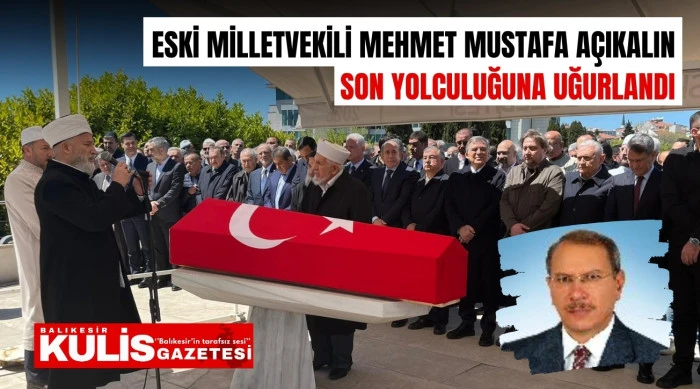 Eski Milletvekili Mehmet Mustafa A&ccedil;ıkalın son yolculuğuna uğurlandı