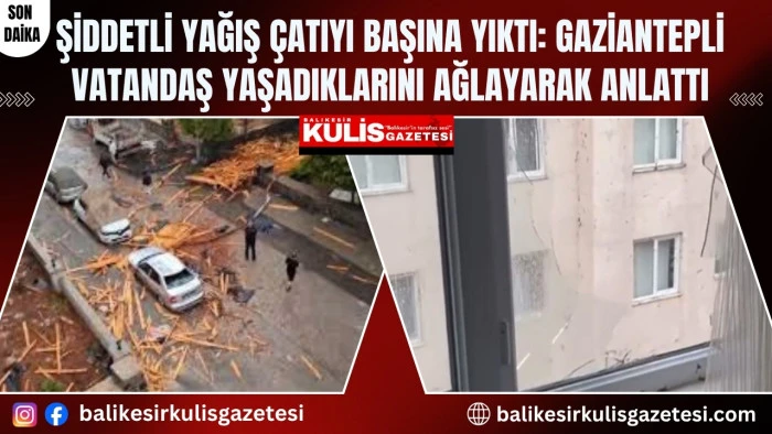 Gaziantep&rsquo;te şiddetli yağış bir evin &ccedil;atısını yıktı, vatandaş yaşadıklarını canlı yayında ağlayarak anlattı
