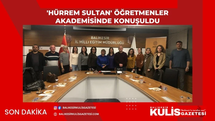  'H&uuml;rrem Sultan' &Ouml;ğretmenler Akademisinde konuşuldu