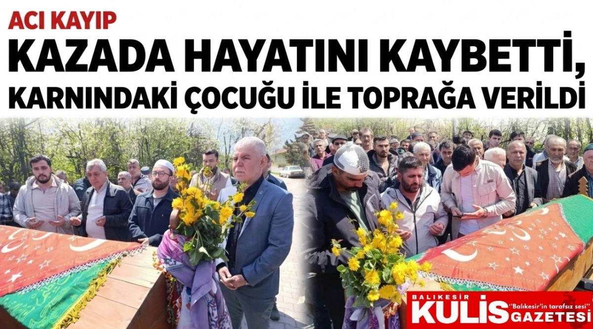 Kazada hayatını kaybetti, karnındaki &ccedil;ocuğu ile toprağa verildi
