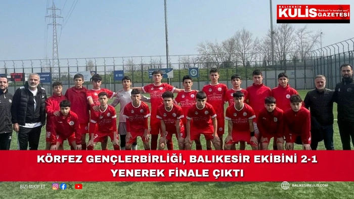 K&ouml;rfez Gen&ccedil;lerbirliği, Balıkesir ekibini 2-1 yenerek finale &ccedil;ıktı