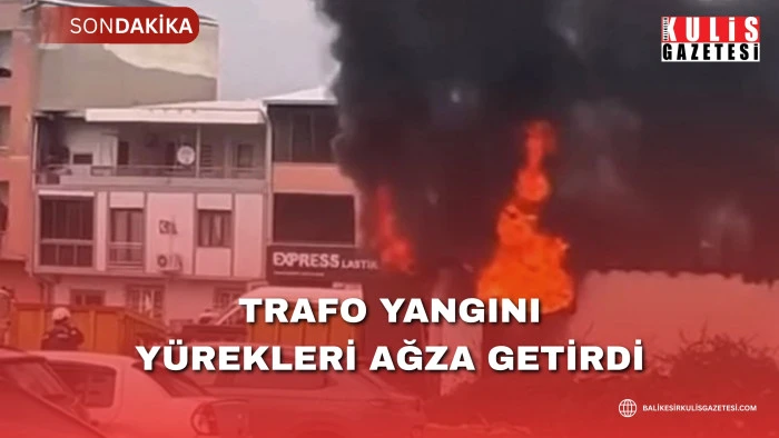 TRAFO YANGINI Y&Uuml;REKLERİ AĞZA GETİRDİ